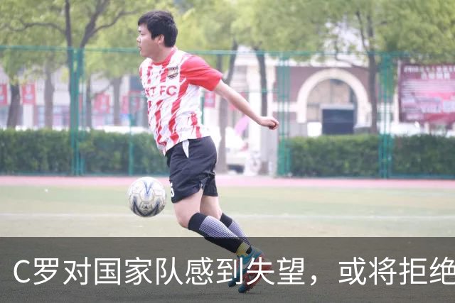C罗对国家队感到失望，或将拒绝未来征召
